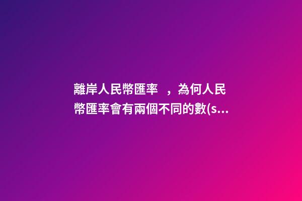 離岸人民幣匯率，為何人民幣匯率會有兩個不同的數(shù)值